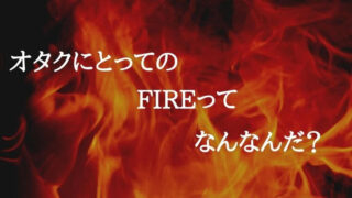 【オタクとFIRE】オタクにとってのFIREは何かについて考える【必要な生活費】